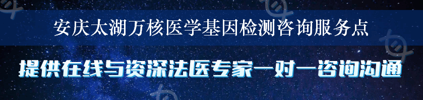 安庆太湖万核医学基因检测咨询服务点